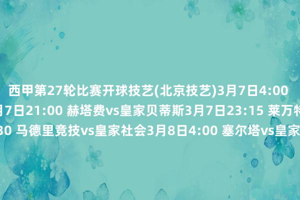 西甲第27轮比赛开球技艺(北京技艺)3月7日4:00 奥萨苏纳vs马略卡3月7日21:00 赫塔费vs皇家贝蒂斯3月7日23:15 莱万特vs赫罗纳3月8日1:30 马德里竞技vs皇家社会3月8日4:00 塞尔塔vs皇家马德里3月8日21:00 比利亚雷亚尔vs埃尔切3月8日23:15 毕尔巴鄂竞技vs巴塞罗那3月9日1:30 塞维利亚vs巴列卡诺3月9日4:00 瓦伦西亚vs阿拉维斯3月10日4:00 西班经纪东说念主vs皇家奥维耶多欧洲杯足球体育信息
