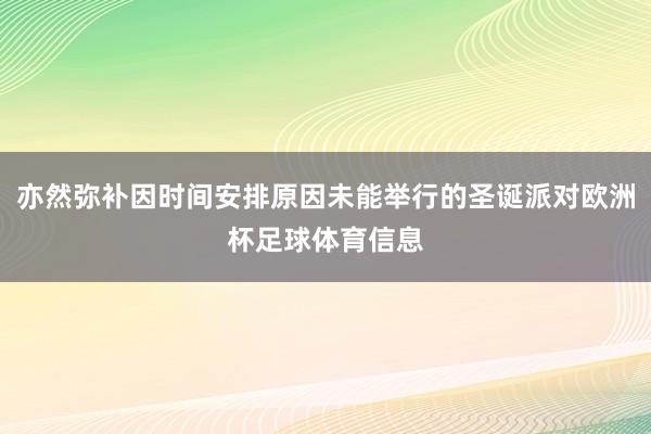 亦然弥补因时间安排原因未能举行的圣诞派对欧洲杯足球体育信息
