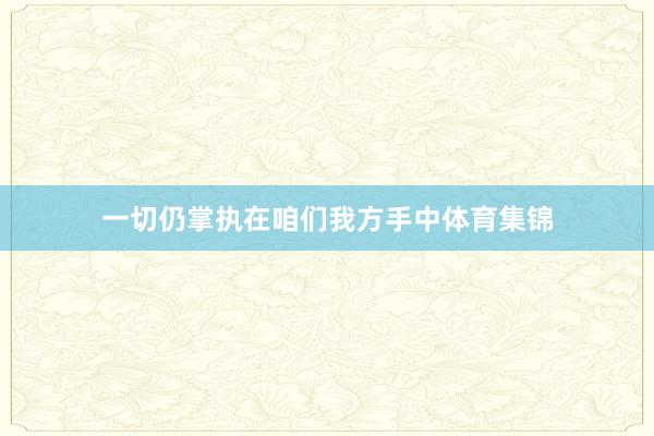 一切仍掌执在咱们我方手中体育集锦
