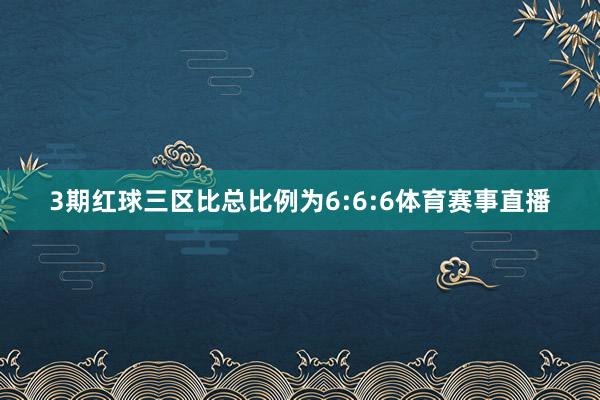 3期红球三区比总比例为6:6:6体育赛事直播