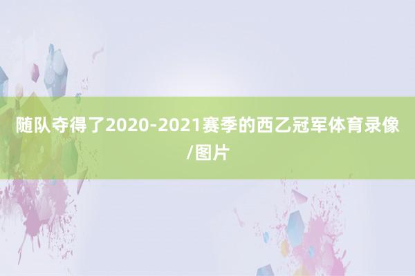 随队夺得了2020-2021赛季的西乙冠军体育录像/图片