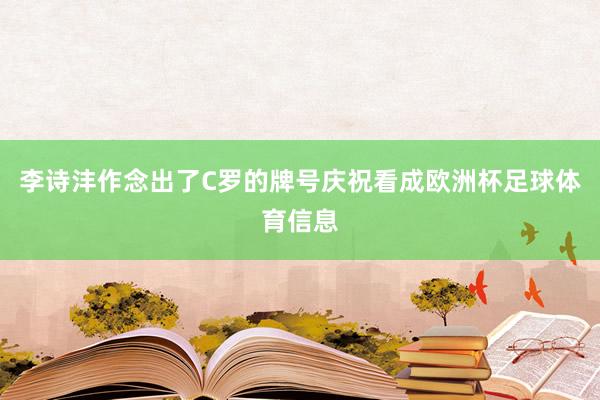 李诗沣作念出了C罗的牌号庆祝看成欧洲杯足球体育信息