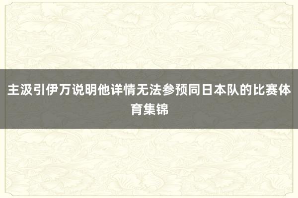 主汲引伊万说明他详情无法参预同日本队的比赛体育集锦