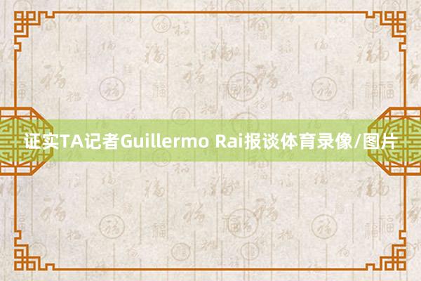 证实TA记者Guillermo Rai报谈体育录像/图片